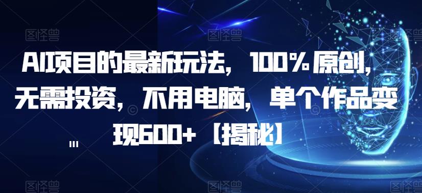 AI项目的最新玩法，100%原创，无需投资，不用电脑，单个作品变现600+【揭秘】 - 首创网