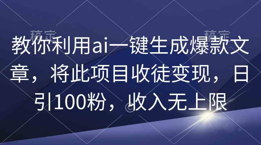 （9495期）教你利用ai一键生成爆款文章，将此项目收徒变现，日引100粉，收入无上限 - 首创网