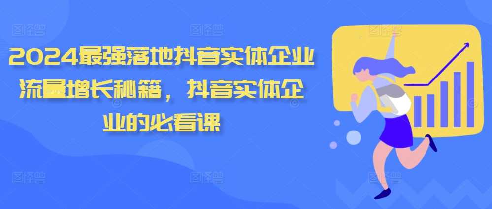 2024最强落地抖音实体企业流量增长秘籍，抖音实体企业的必看课 - 首创网