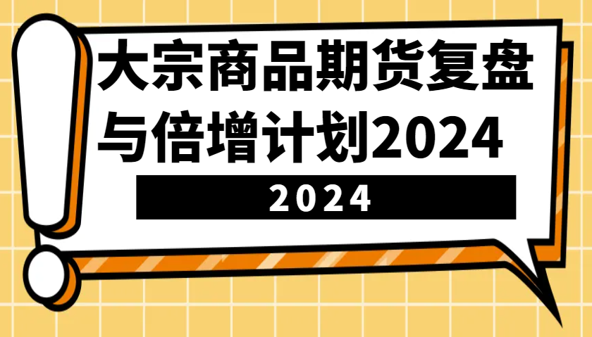 大宗商品期货，复盘与倍增计划2024（10节课） - 首创网