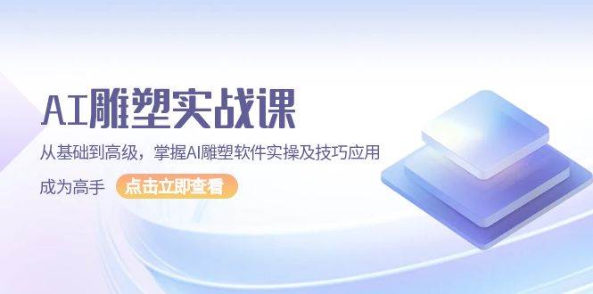 （13790期）AI 雕塑实战课，从基础到高级，掌握AI雕塑软件实操及技巧应用，成为高手 - 首创网