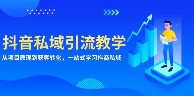 （13418期）抖音私域引流教学：从项目原理到获客转化，一站式学习抖商 私域 - 首创网