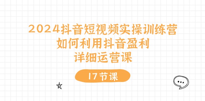 2024抖音短视频实操训练营：如何利用抖音盈利，详细运营课（27节视频课） - 首创网