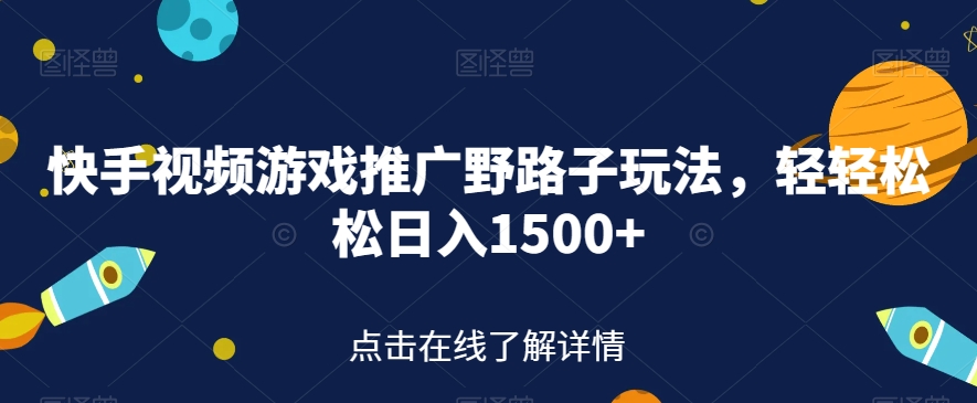 快手视频游戏推广野路子玩法，轻轻松松日入1500+【揭秘】 - 首创网