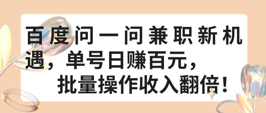 百度问一问兼职新机遇，单号日赚百元，批量操作收入翻倍 - 首创网