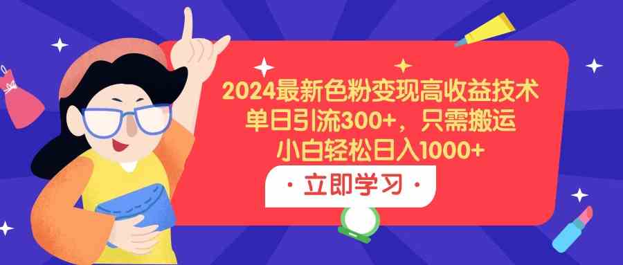 （9480期）2024最新色粉变现高收益技术，单日引流300+，只需搬运，小白轻松日入1000+ - 首创网