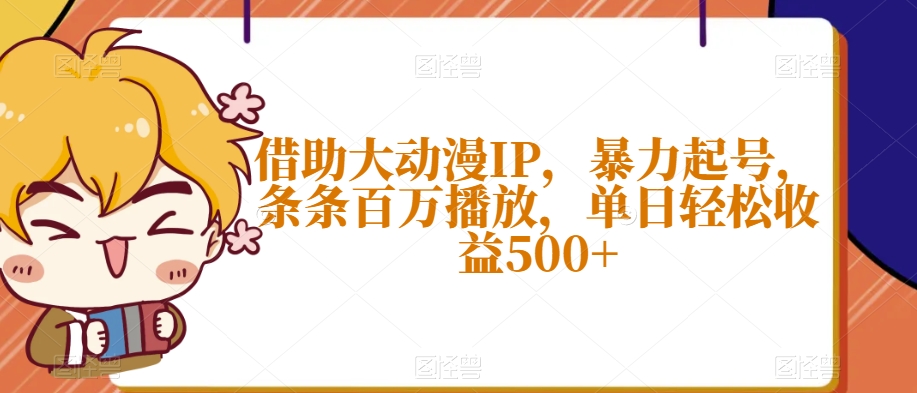 借助大动漫IP，暴力起号，条条百万播放，单日轻松收益500+【揭秘】 - 首创网