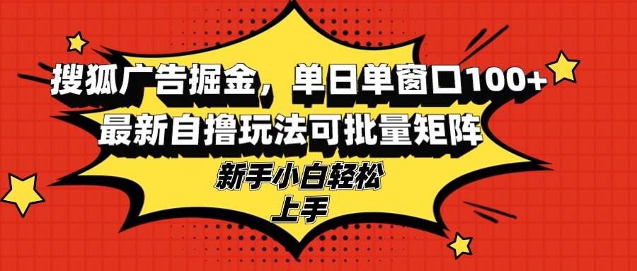 （13116期）搜狐广告掘金，单日单窗口100+，最新自撸玩法可批量矩阵，适合新手小白 - 首创网