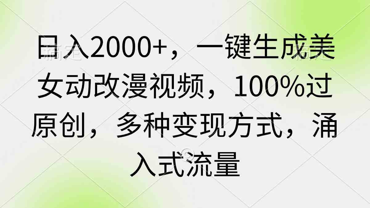 （9415期）日入2000+，一键生成美女动改漫视频，100%过原创，多种变现方式 涌入式流量 - 首创网