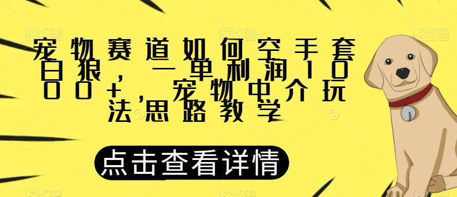 宠物赛道如何空手套白狼，一单利润1000+，宠物中介玩法思路教学【揭秘】 - 首创网