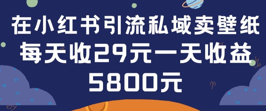 在小红书引流私域卖壁纸每张29元单日最高卖出200张(0-1搭建教程) - 首创网