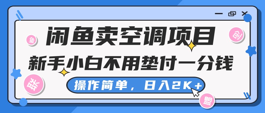 （10961期）闲鱼卖空调项目，新手小白一分钱都不用垫付，操作极其简单，日入2K+ - 首创网