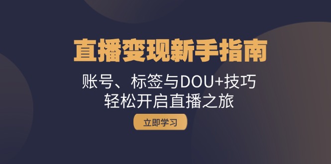 （13070期）直播变现新手指南：账号、标签与DOU+技巧，轻松开启直播之旅 - 首创网