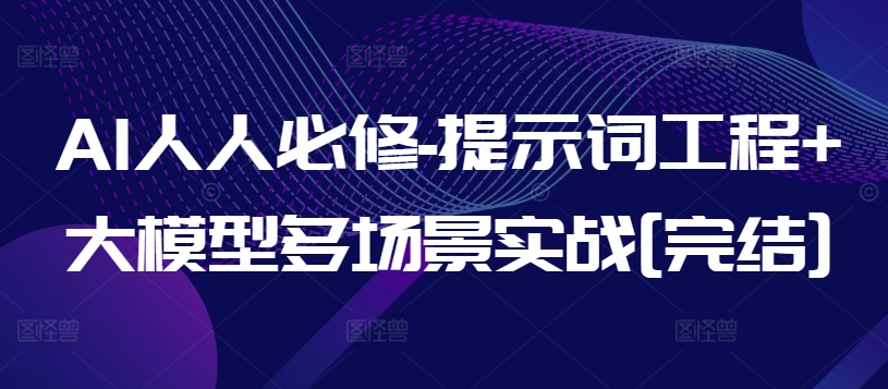 AI人人必修-提示词工程+大模型多场景实战[完结] - 首创网