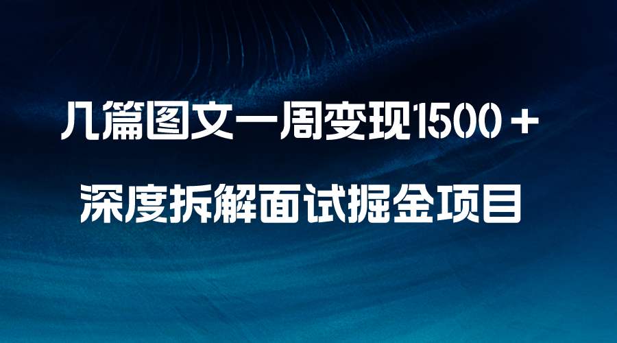 （8409期）几篇图文一周变现1500＋，深度拆解面试掘金项目，小白轻松上手 - 首创网