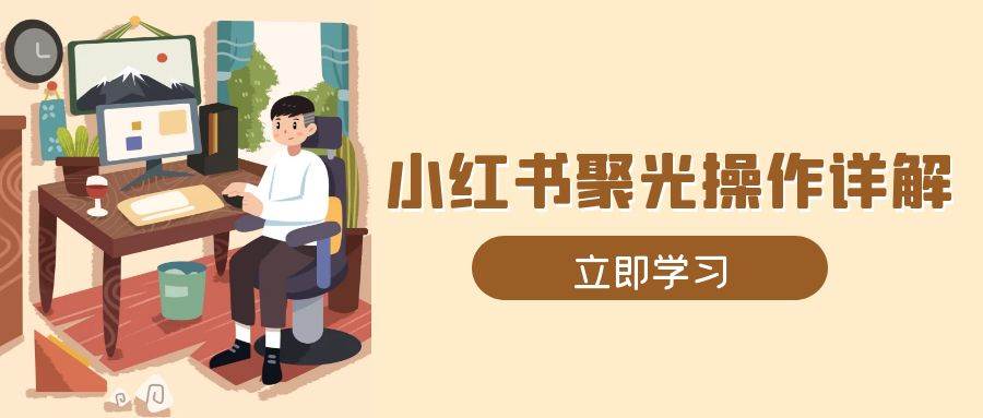 小红书聚光操作详解，涵盖素材、开户、定位、计划搭建等全流程实操 - 首创网