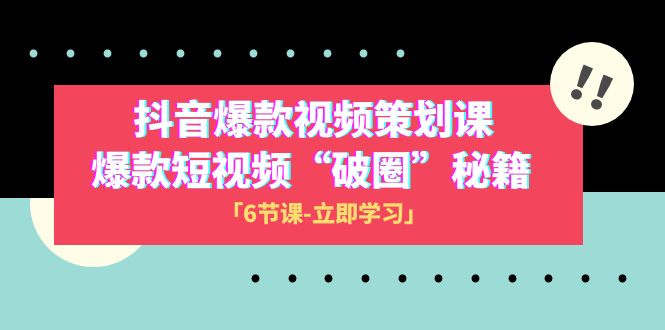 （8132期）2023抖音爆款视频-策划课，爆款短视频“破 圈”秘籍（6节课） - 首创网