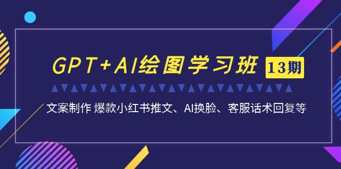 （6911期）GPT+AI绘图学习班【第13期】 文案制作 爆款小红书推文、AI换脸、客服话术 - 首创网