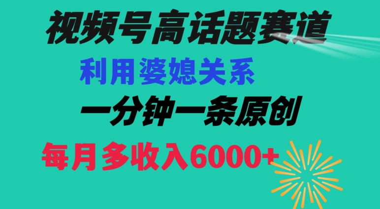 视频号流量赛道{婆媳关系}玩法话题高播放恐怖一分钟一条每月额外收入6000+【揭秘】 - 首创网