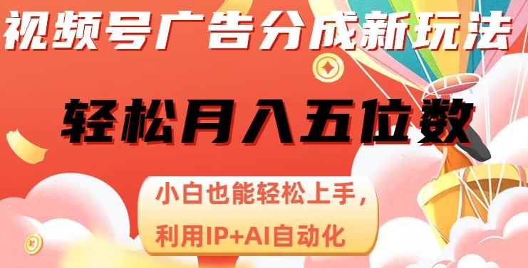 视频号广告分成新玩法，小白也能轻松上手，利用IP+AI自动化，轻松月入五位数【揭秘】 - 首创网