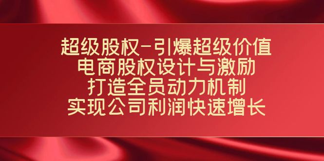 （7505期）超级股权-引爆超级价值：电商股权设计与激励：打造全员动力机制  实现… - 首创网