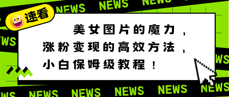 （8666期）美女图片的魔力，涨粉变现的高效方法，小白保姆级教程！ - 首创网