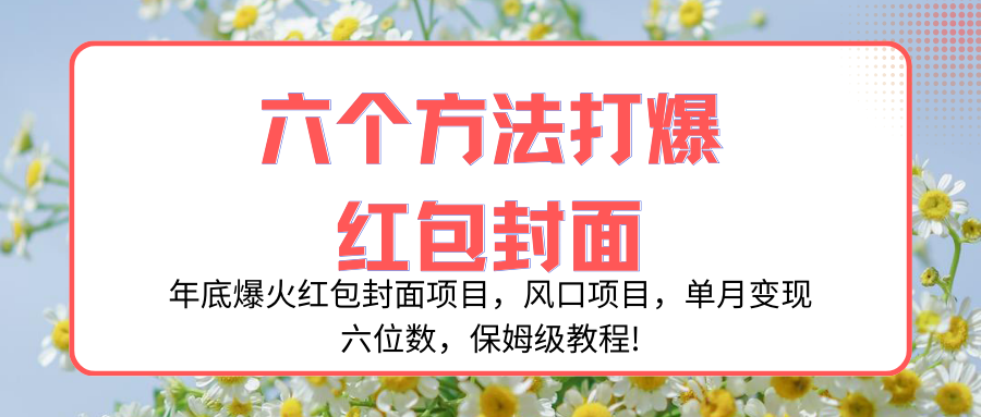 （8252期）年底爆火红包封面项目，风口项目，单月变现六位数，保姆级教程! - 首创网