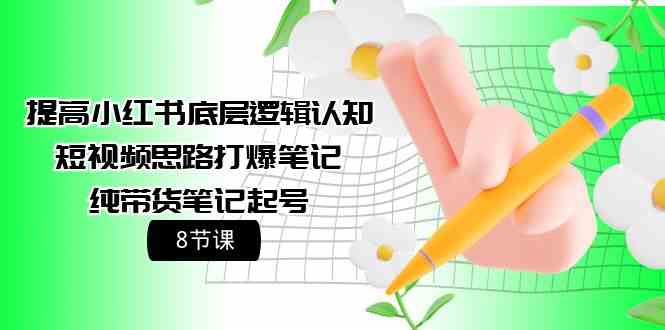 （9840期）提高小红书底层逻辑认知+短视频思路打爆笔记+纯带货笔记起号（8节课） - 首创网