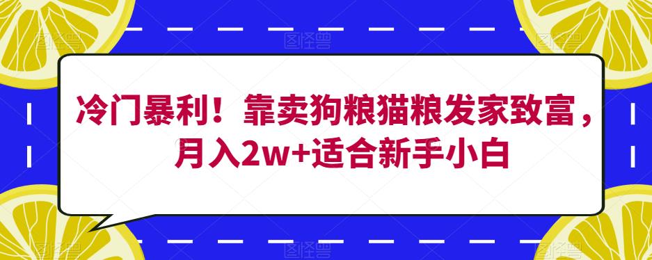 冷门暴利！靠卖狗粮猫粮发家致富，月入2w+适合新手小白【揭秘】 - 首创网