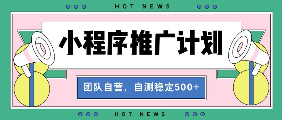 （13575期）【小程序推广计划】全自动裂变，自测收益稳定在500-2000+ - 首创网