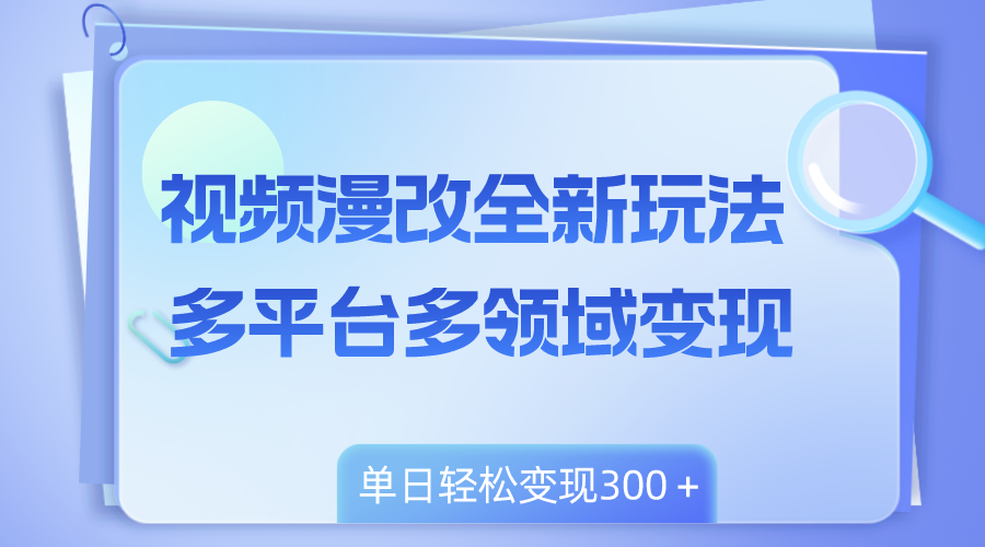 （8273期）视频漫改全新玩法，多平台多领域变现，小白轻松上手，单日变现300＋ - 首创网