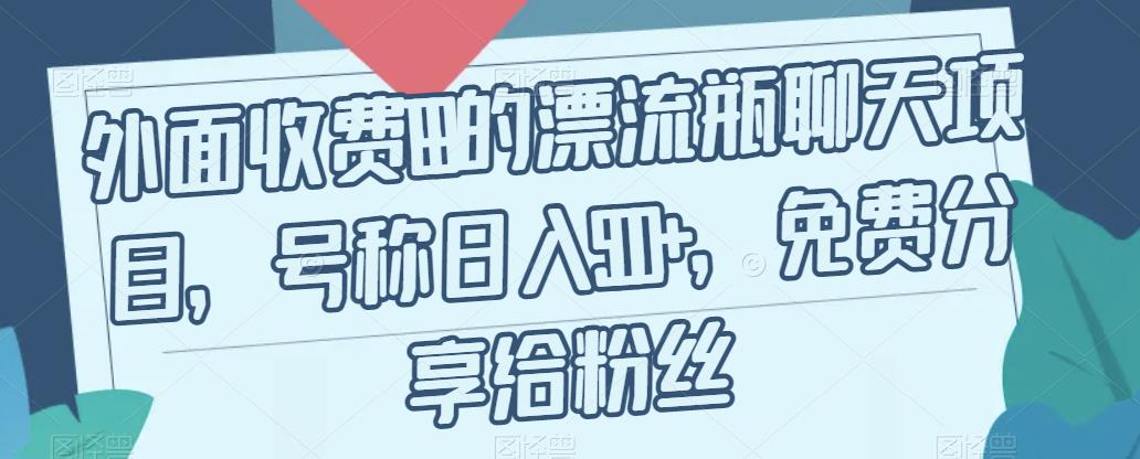 外面收费199的漂流瓶聊天项目，号称日入500+【揭秘】 - 首创网