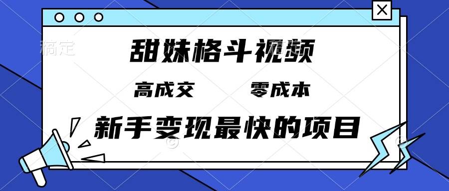 （13561期）甜妹格斗视频，高成交零成本，，谁发谁火，新手变现最快的项目，日入3000+ - 首创网