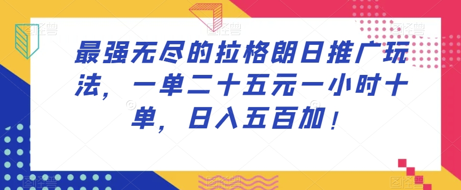 最强无尽的拉格朗日推广玩法，一单二十五元一小时十单，日入五百加！ - 首创网