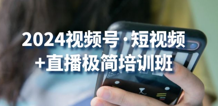 2024视频号·短视频+直播极简培训班：抓住视频号风口，流量红利 - 首创网