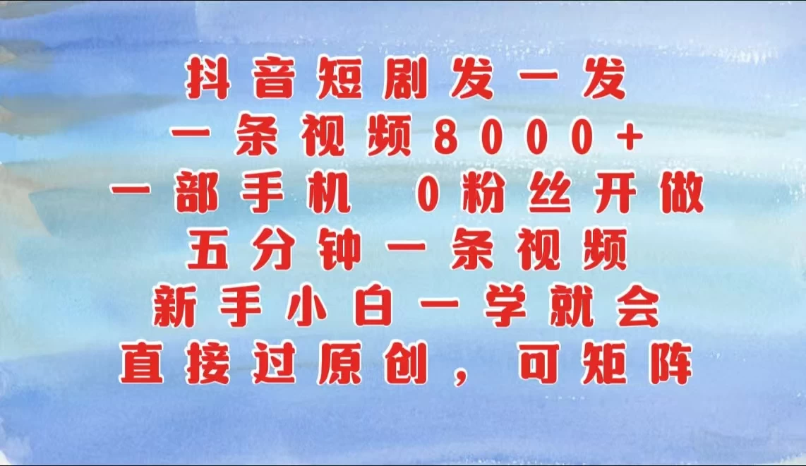 抖音短剧发一发，一条视频8000+，五分钟一条视频，新手小白一学就会，只要一部手机，0粉丝即可操作 - 首创网