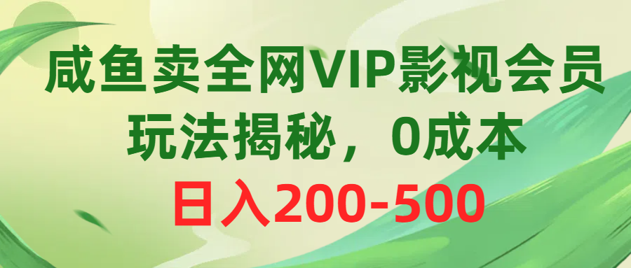 （10517期）咸鱼卖全网VIP影视会员，玩法揭秘，0成本日入200-500 - 首创网