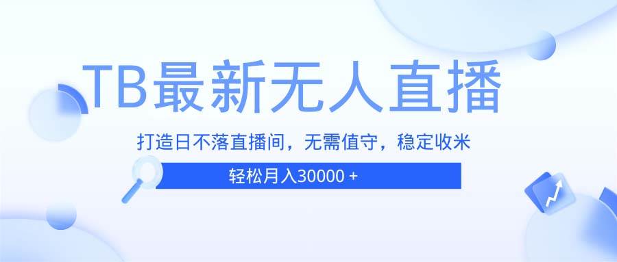 （13505期）TB无人直播，打造日不落直播间，无需真人出镜，无需值守，打造日不落直… - 首创网