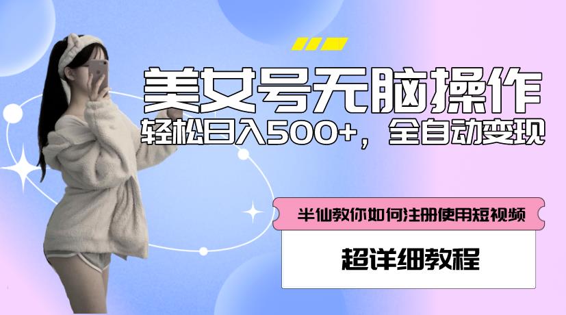 美女号无脑操作，轻松日入500+，全自动变现，超详细教程 - 首创网