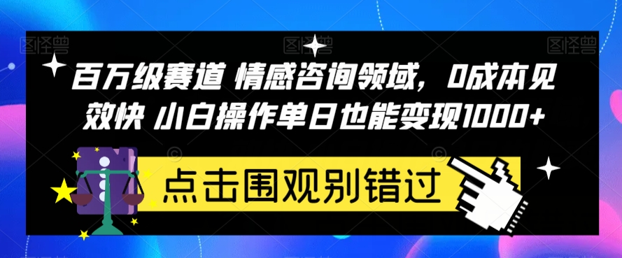 百万级赛道情感咨询领域，0成本见效快小白操作单日也能变现1000+【揭秘】 - 首创网