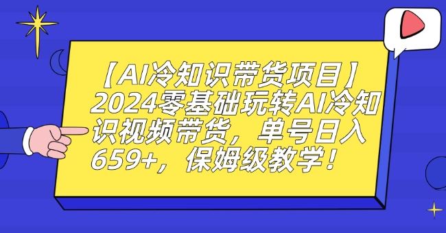 【AI冷知识带货项目】2024零基础玩转AI冷知识视频带货，单号日入659+，保姆级教学【揭秘】 - 首创网