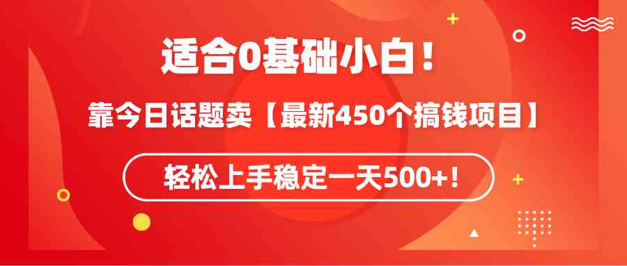 （9268期）适合0基础小白！靠今日话题卖【最新450个搞钱方法】轻松上手稳定一天500+！ - 首创网