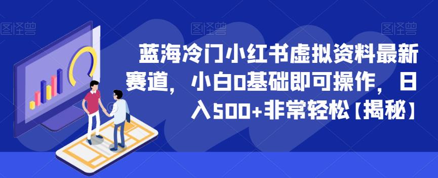 蓝海冷门小红书虚拟资料最新赛道，小白0基础即可操作，日入500+非常轻松【揭秘】 - 首创网