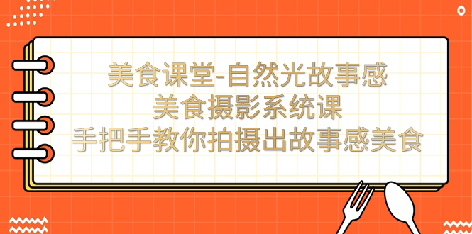 （7331期）美食课堂-自然光故事感美食摄影系统课：手把手教你拍摄出故事感美食！ - 首创网