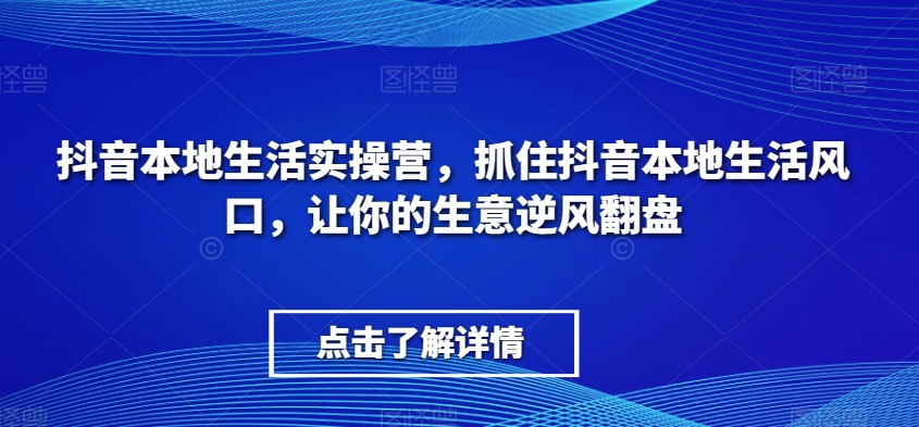 抖音本地生活实操营，​抓住抖音本地生活风口，让你的生意逆风翻盘 - 首创网