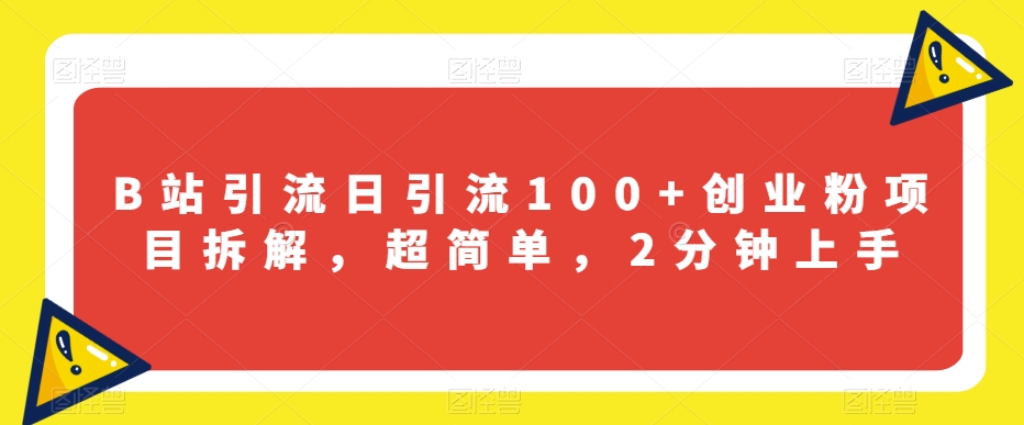 B站引流日引流100+创业粉项目拆解，超简单，2分钟上手【揭秘】 - 首创网