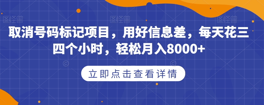 取消号码标记项目，用好信息差，每天花三四个小时，轻松月入8000+【揭秘】 - 首创网