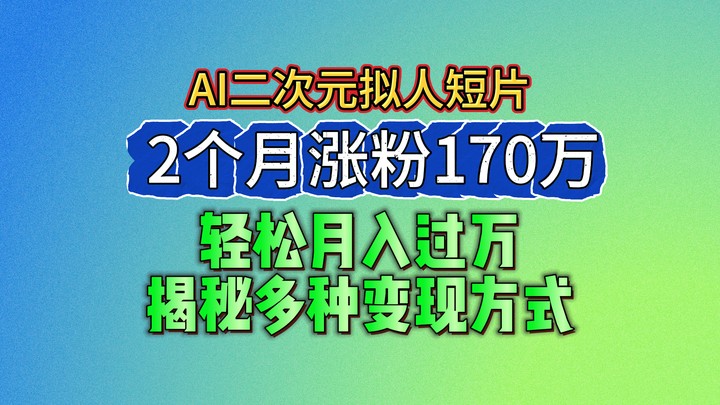 2024最新蓝海AI生成二次元拟人短片，2个月涨粉170万，轻松月入过万，揭秘多种变现方式 - 首创网