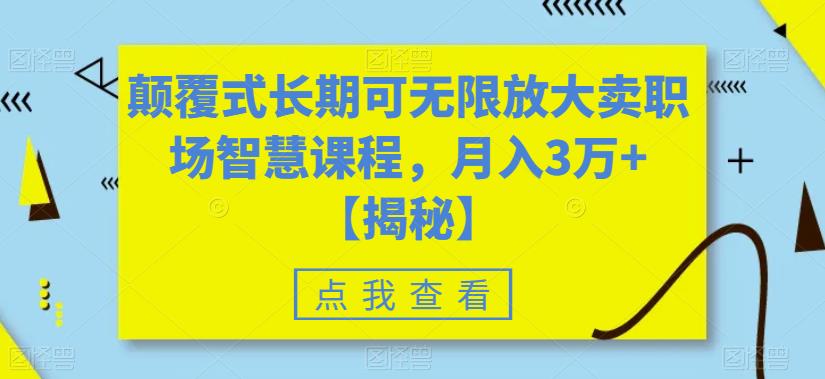 颠覆式长期可无限放大卖职场智慧课程，月入3万+【揭秘】 - 首创网