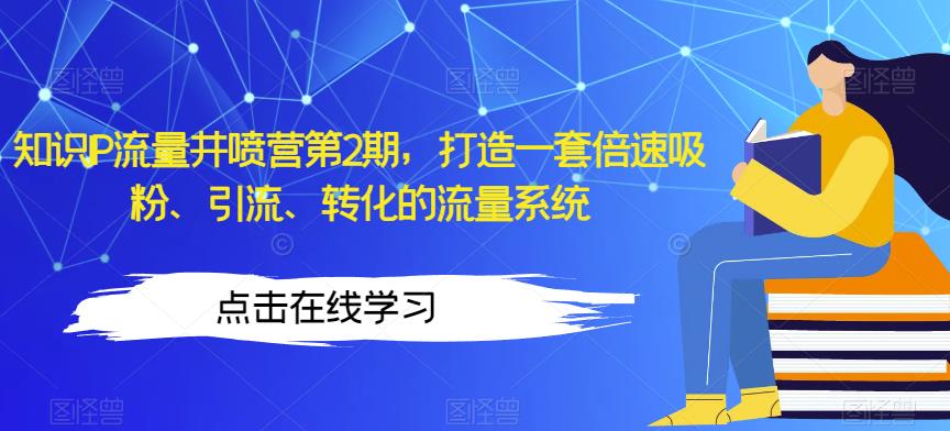 知识IP流量井喷营第2期，打造一套倍速吸粉、引流、转化的流量系统 - 首创网